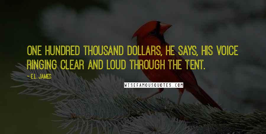 E.L. James Quotes: One hundred thousand dollars, he says, his voice ringing clear and loud through the tent.