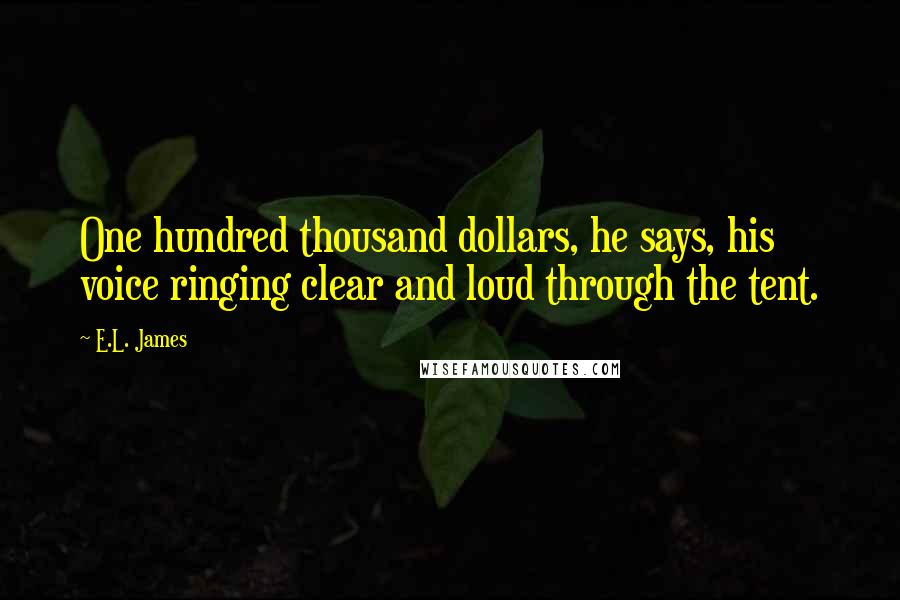 E.L. James Quotes: One hundred thousand dollars, he says, his voice ringing clear and loud through the tent.