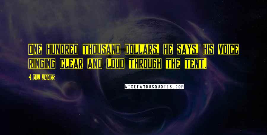 E.L. James Quotes: One hundred thousand dollars, he says, his voice ringing clear and loud through the tent.