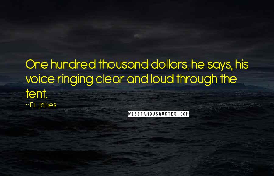 E.L. James Quotes: One hundred thousand dollars, he says, his voice ringing clear and loud through the tent.