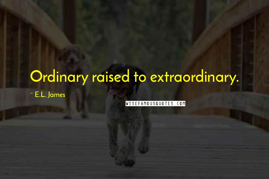 E.L. James Quotes: Ordinary raised to extraordinary. 