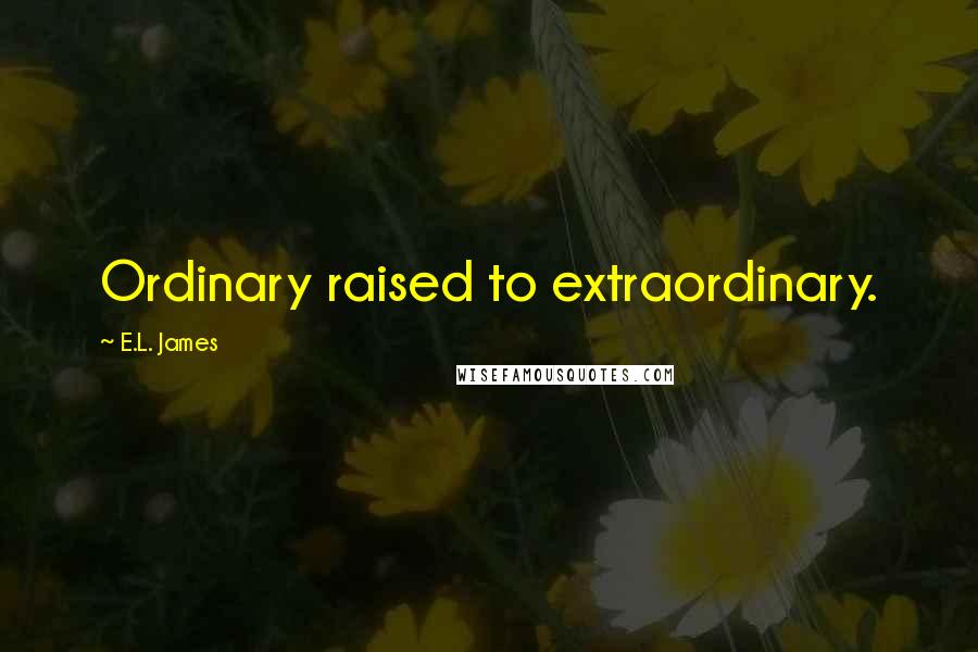 E.L. James Quotes: Ordinary raised to extraordinary. 