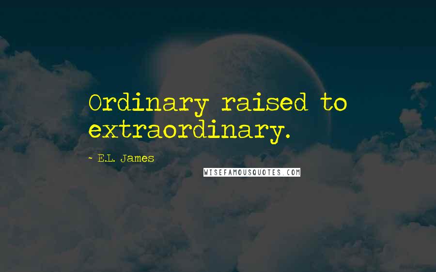 E.L. James Quotes: Ordinary raised to extraordinary. 