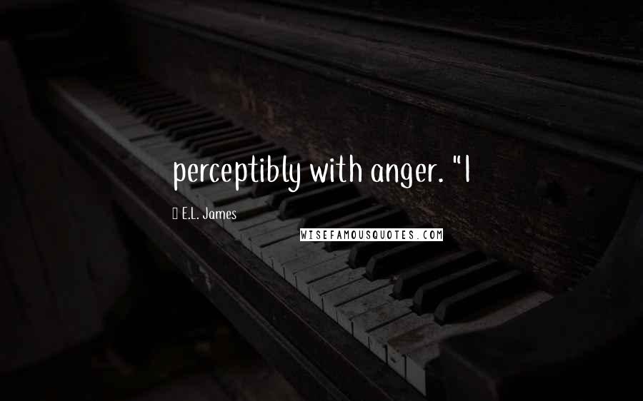 E.L. James Quotes: perceptibly with anger. "I