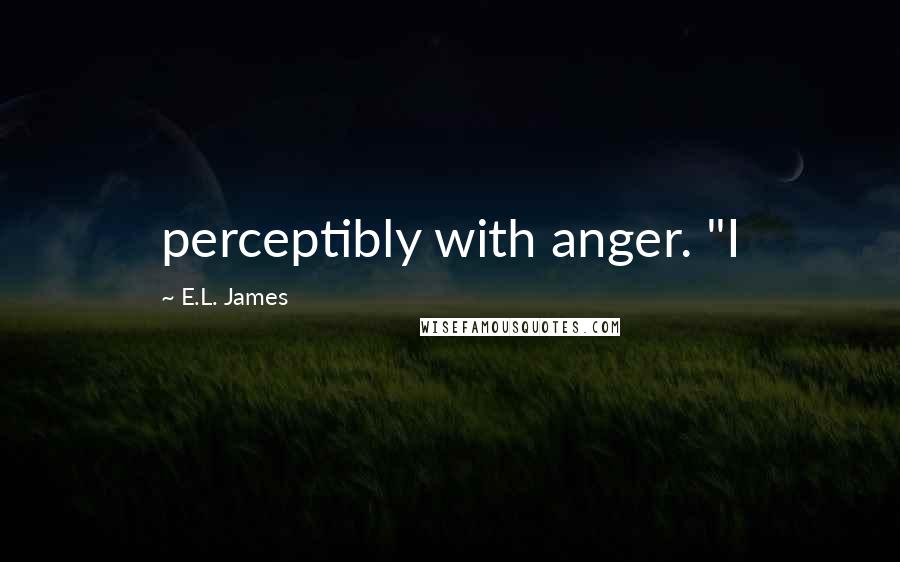 E.L. James Quotes: perceptibly with anger. "I