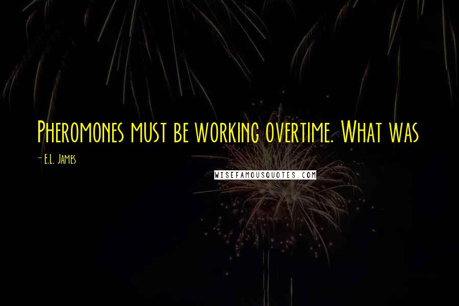 E.L. James Quotes: Pheromones must be working overtime. What was