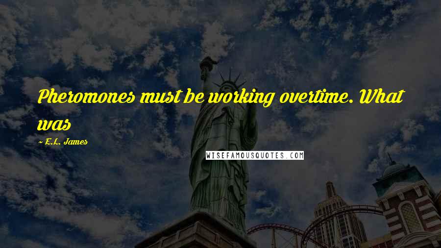 E.L. James Quotes: Pheromones must be working overtime. What was