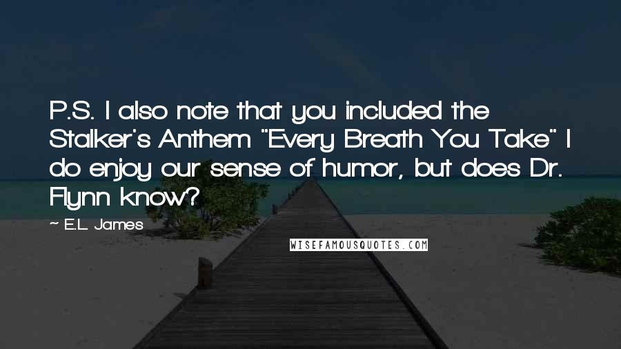 E.L. James Quotes: P.S. I also note that you included the Stalker's Anthem "Every Breath You Take" I do enjoy our sense of humor, but does Dr. Flynn know?