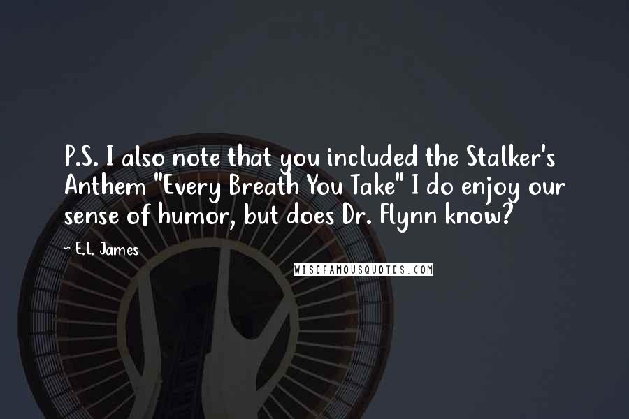 E.L. James Quotes: P.S. I also note that you included the Stalker's Anthem "Every Breath You Take" I do enjoy our sense of humor, but does Dr. Flynn know?
