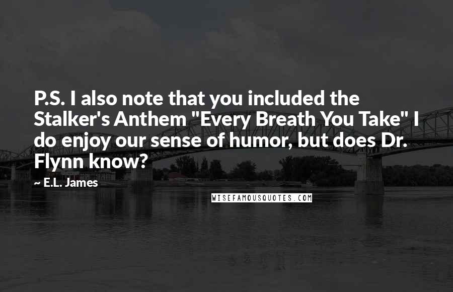 E.L. James Quotes: P.S. I also note that you included the Stalker's Anthem "Every Breath You Take" I do enjoy our sense of humor, but does Dr. Flynn know?