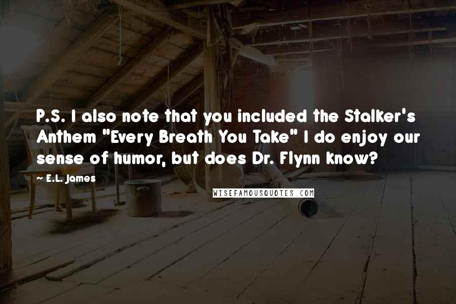 E.L. James Quotes: P.S. I also note that you included the Stalker's Anthem "Every Breath You Take" I do enjoy our sense of humor, but does Dr. Flynn know?