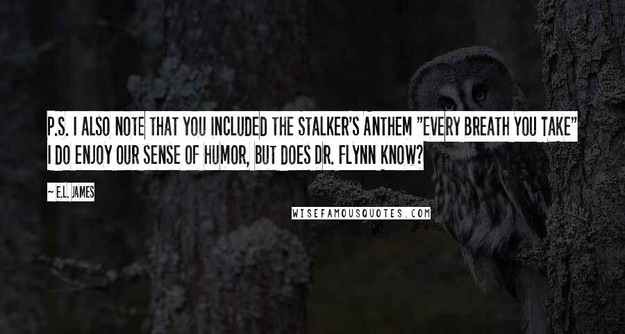 E.L. James Quotes: P.S. I also note that you included the Stalker's Anthem "Every Breath You Take" I do enjoy our sense of humor, but does Dr. Flynn know?