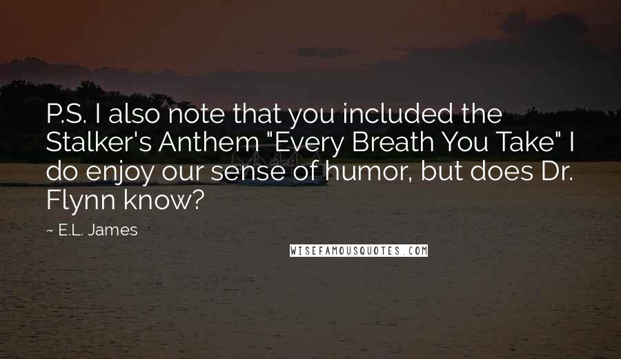 E.L. James Quotes: P.S. I also note that you included the Stalker's Anthem "Every Breath You Take" I do enjoy our sense of humor, but does Dr. Flynn know?