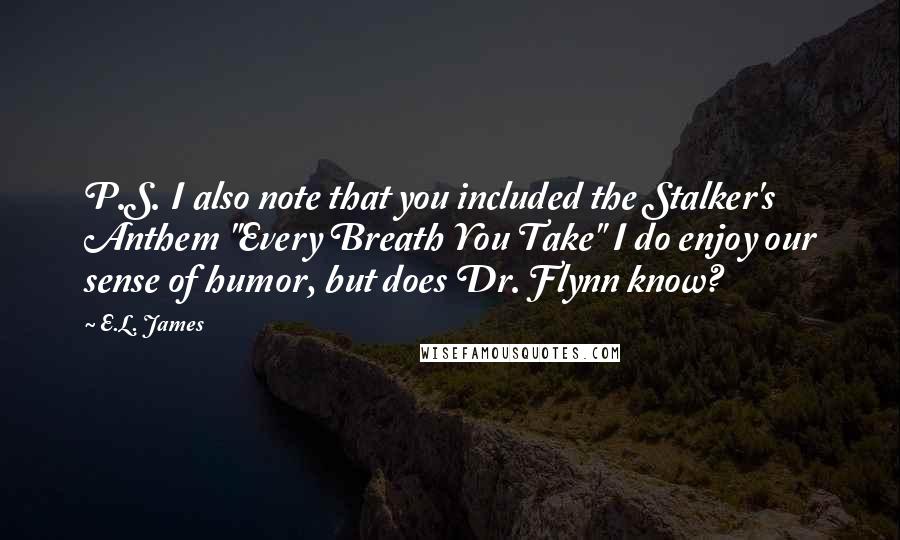 E.L. James Quotes: P.S. I also note that you included the Stalker's Anthem "Every Breath You Take" I do enjoy our sense of humor, but does Dr. Flynn know?