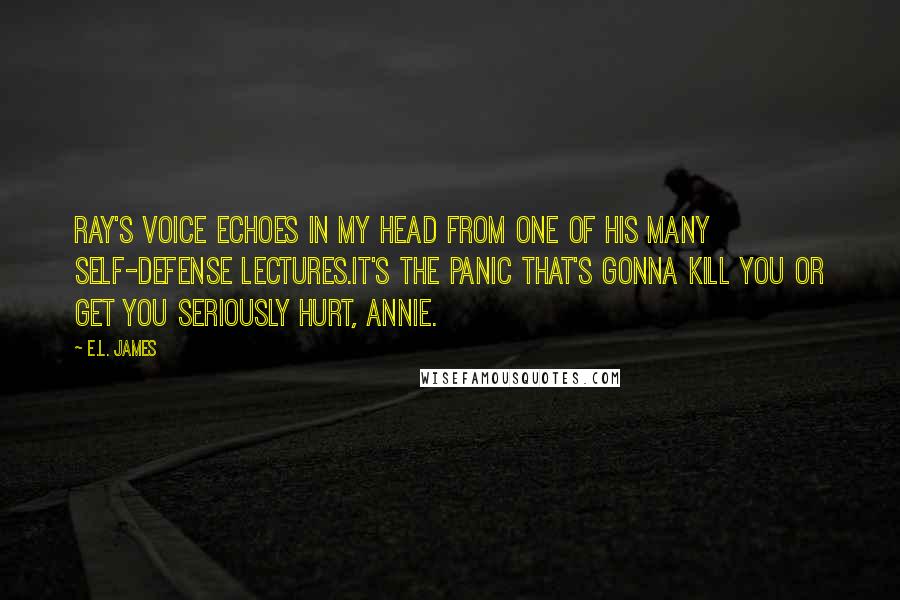 E.L. James Quotes: Ray's voice echoes in my head from one of his many self-defense lectures.It's the panic that's gonna kill you or get you seriously hurt, Annie.