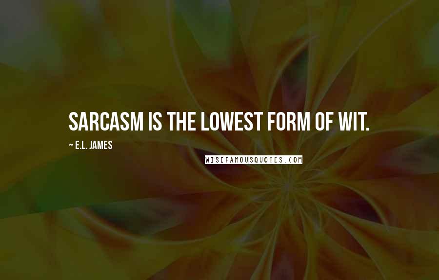 E.L. James Quotes: Sarcasm is the lowest form of wit.