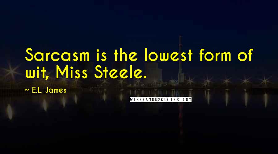 E.L. James Quotes: Sarcasm is the lowest form of wit, Miss Steele.