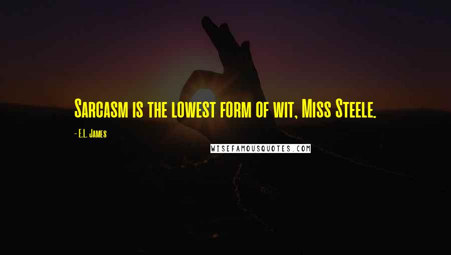 E.L. James Quotes: Sarcasm is the lowest form of wit, Miss Steele.