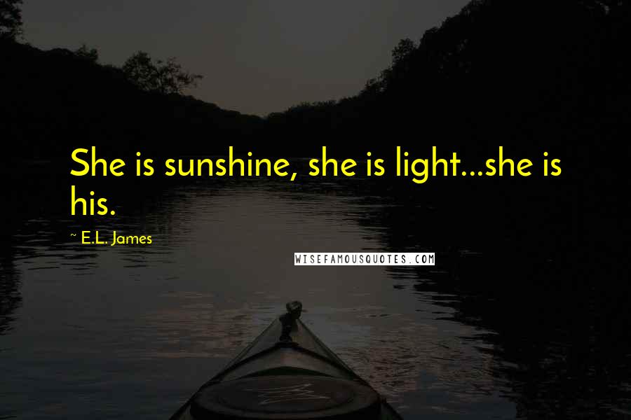 E.L. James Quotes: She is sunshine, she is light...she is his.