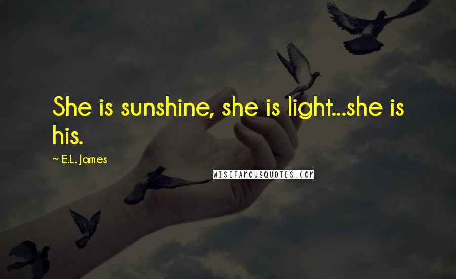 E.L. James Quotes: She is sunshine, she is light...she is his.