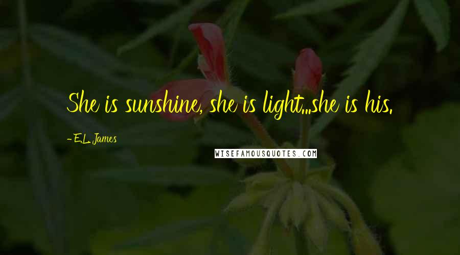 E.L. James Quotes: She is sunshine, she is light...she is his.