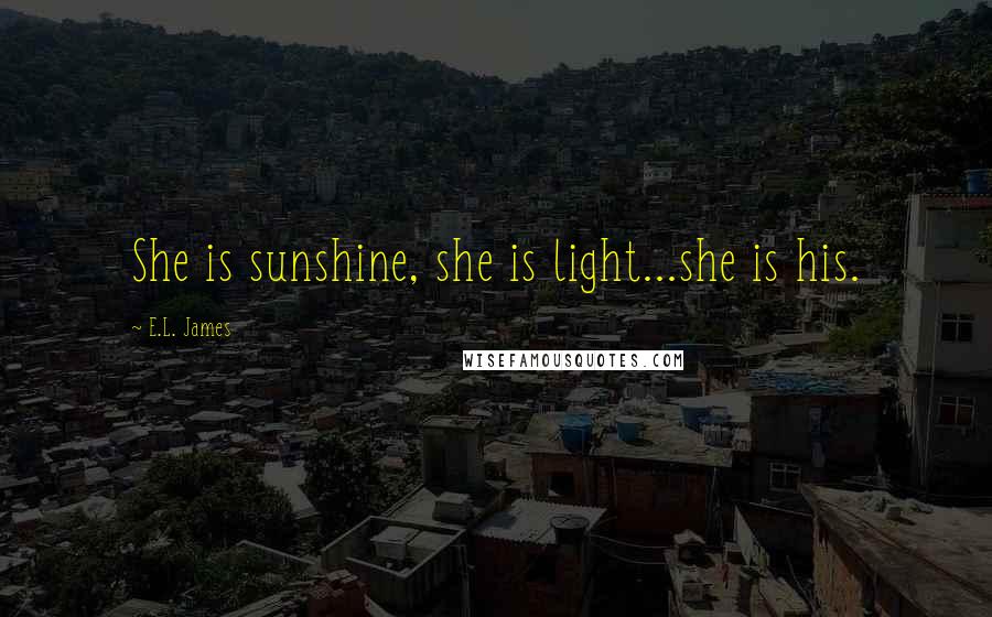 E.L. James Quotes: She is sunshine, she is light...she is his.