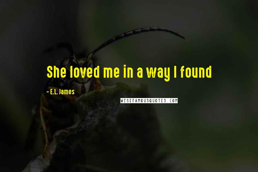 E.L. James Quotes: She loved me in a way I found