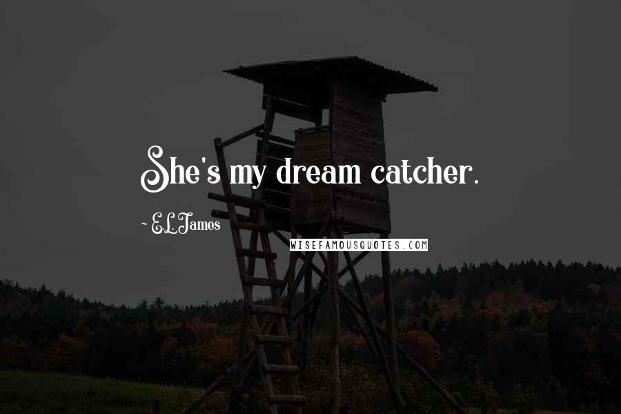 E.L. James Quotes: She's my dream catcher.