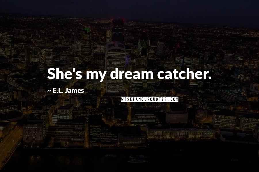 E.L. James Quotes: She's my dream catcher.