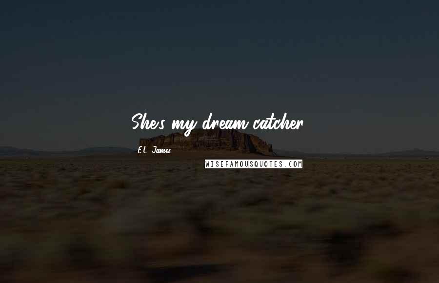 E.L. James Quotes: She's my dream catcher.