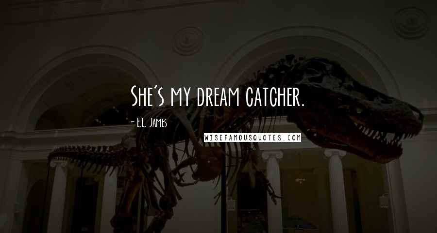 E.L. James Quotes: She's my dream catcher.