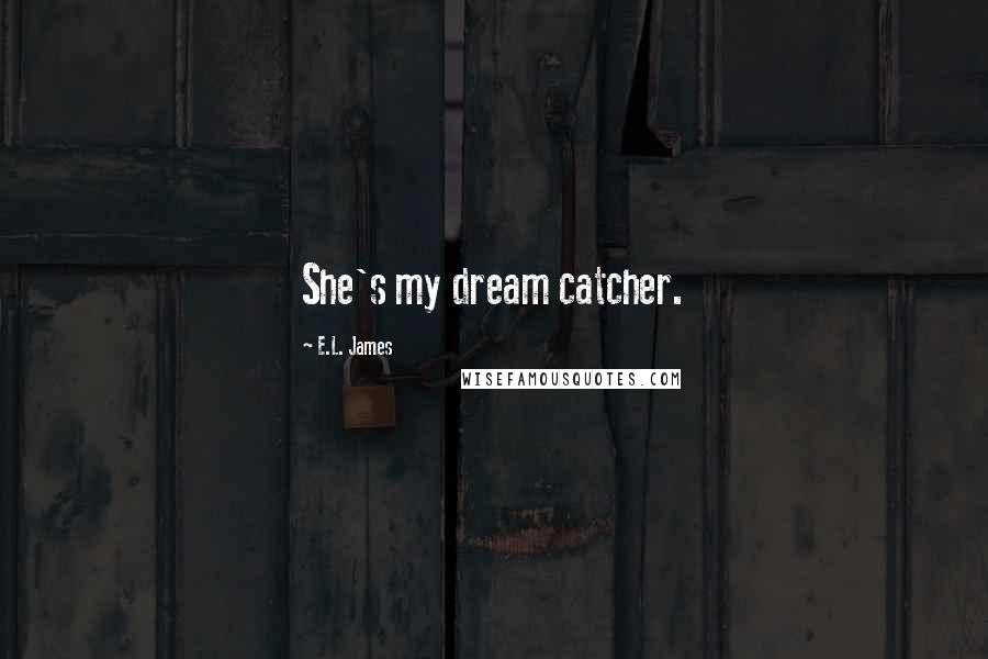 E.L. James Quotes: She's my dream catcher.