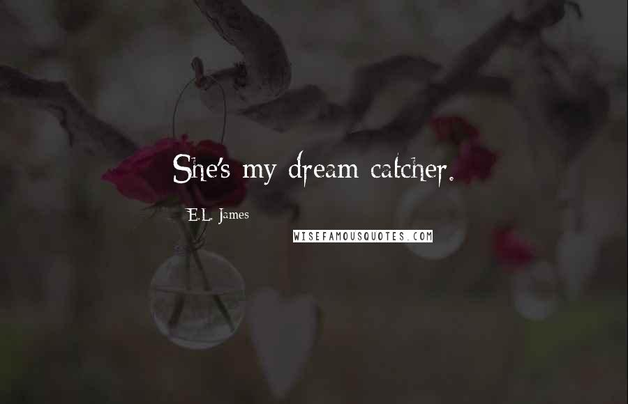 E.L. James Quotes: She's my dream catcher.