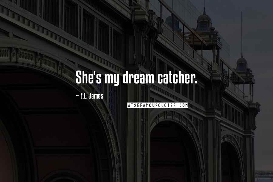 E.L. James Quotes: She's my dream catcher.