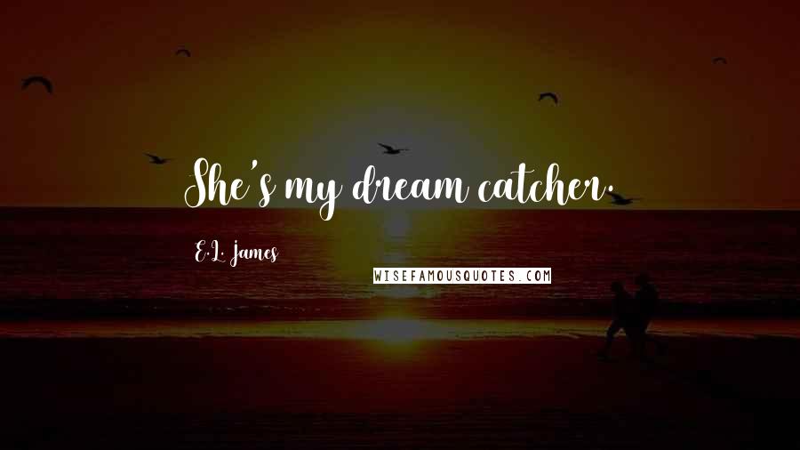 E.L. James Quotes: She's my dream catcher.