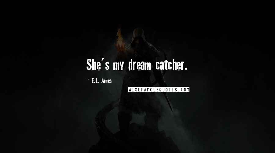 E.L. James Quotes: She's my dream catcher.