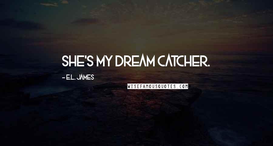 E.L. James Quotes: She's my dream catcher.