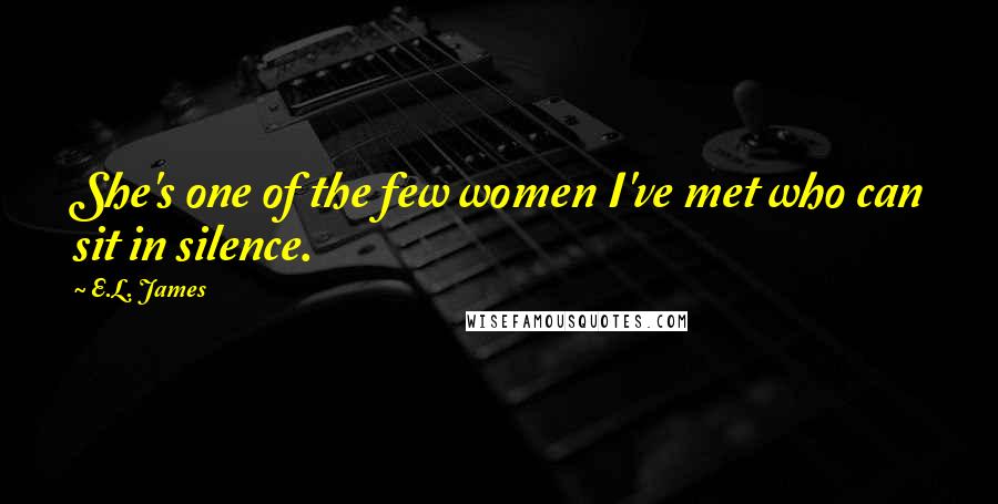 E.L. James Quotes: She's one of the few women I've met who can sit in silence.