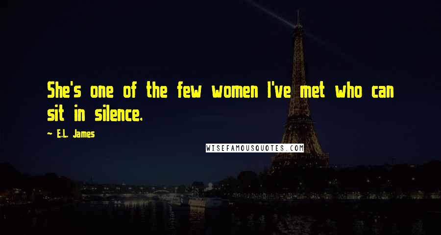 E.L. James Quotes: She's one of the few women I've met who can sit in silence.