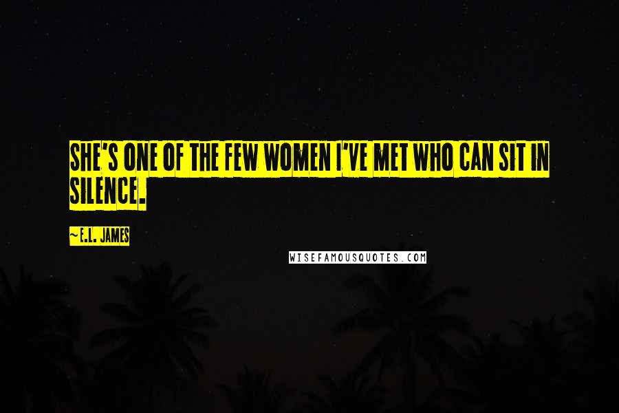 E.L. James Quotes: She's one of the few women I've met who can sit in silence.