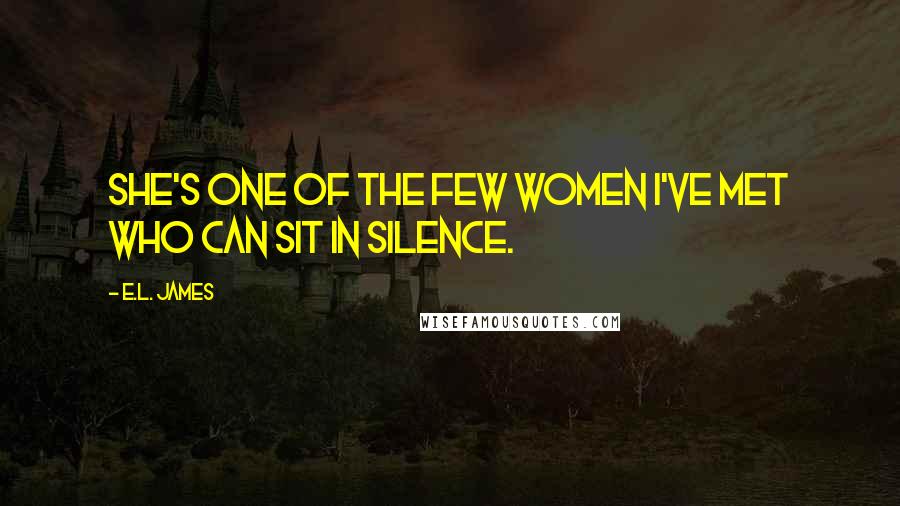 E.L. James Quotes: She's one of the few women I've met who can sit in silence.