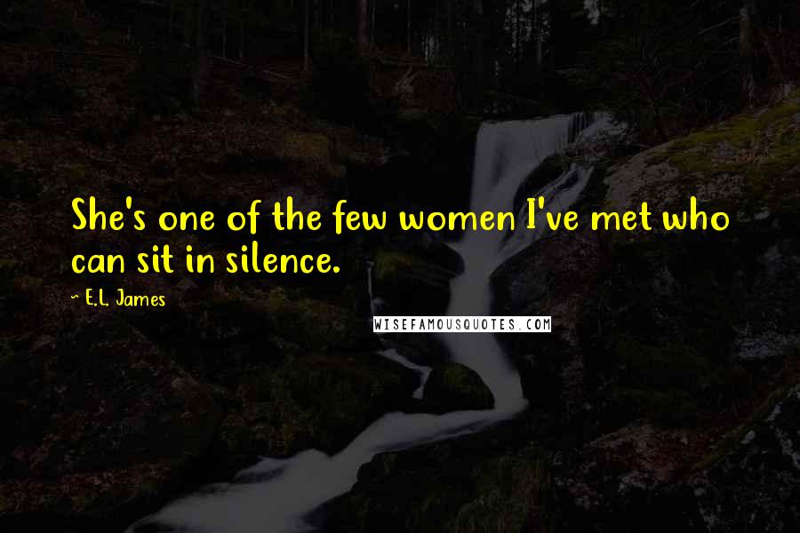 E.L. James Quotes: She's one of the few women I've met who can sit in silence.