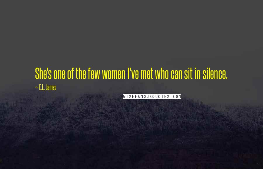 E.L. James Quotes: She's one of the few women I've met who can sit in silence.