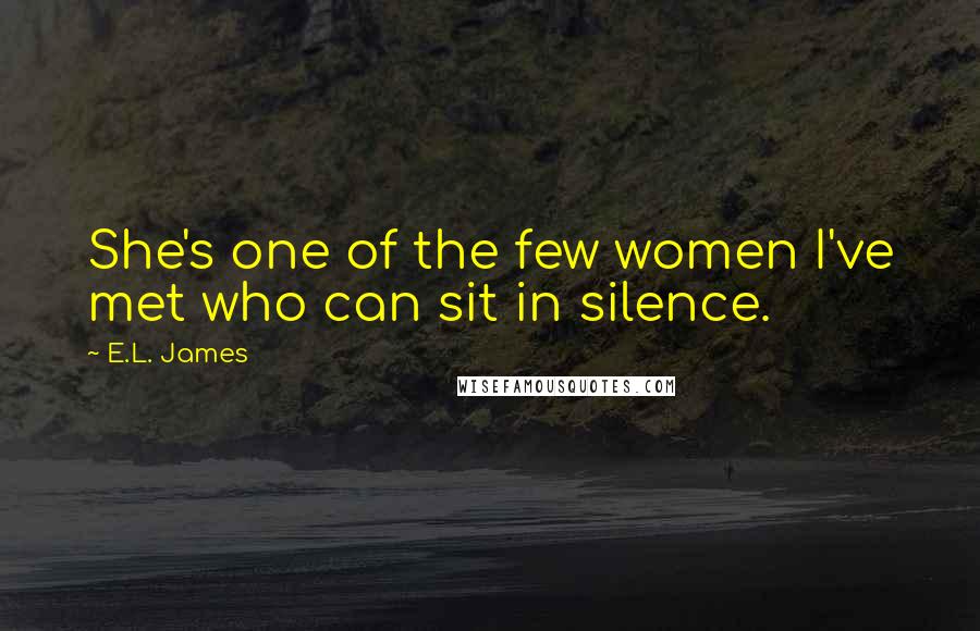 E.L. James Quotes: She's one of the few women I've met who can sit in silence.