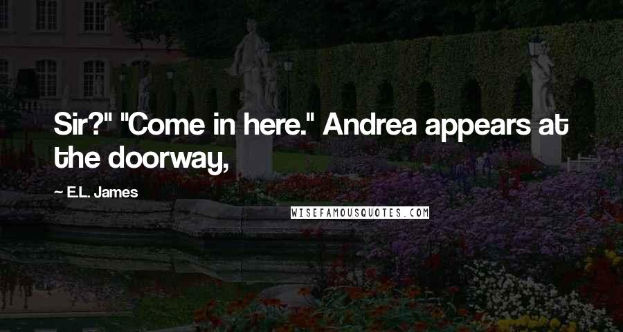 E.L. James Quotes: Sir?" "Come in here." Andrea appears at the doorway,