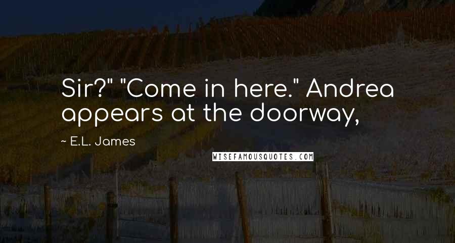E.L. James Quotes: Sir?" "Come in here." Andrea appears at the doorway,