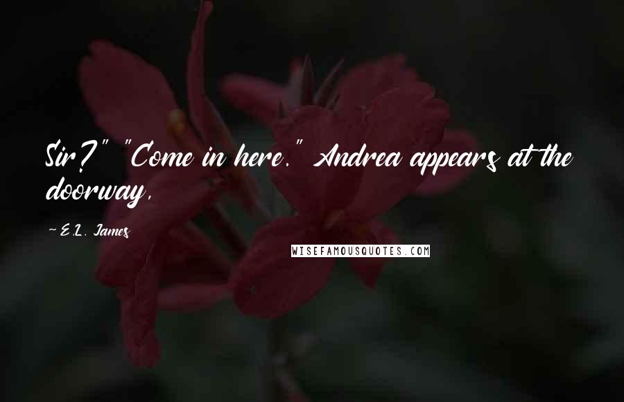 E.L. James Quotes: Sir?" "Come in here." Andrea appears at the doorway,