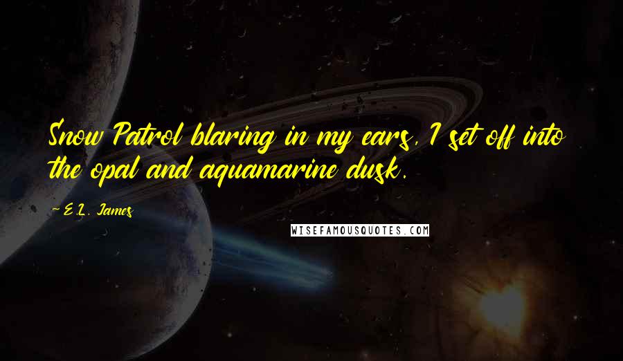 E.L. James Quotes: Snow Patrol blaring in my ears, I set off into the opal and aquamarine dusk.