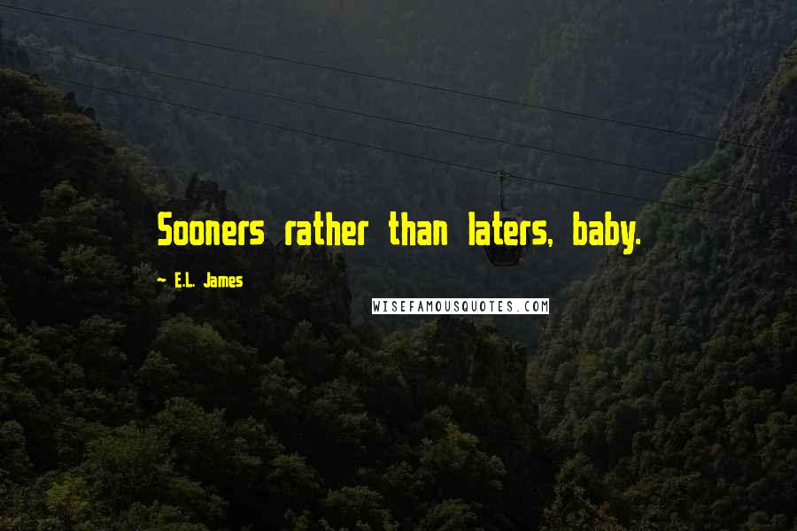 E.L. James Quotes: Sooners rather than laters, baby.
