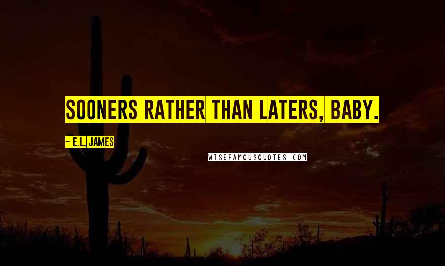 E.L. James Quotes: Sooners rather than laters, baby.